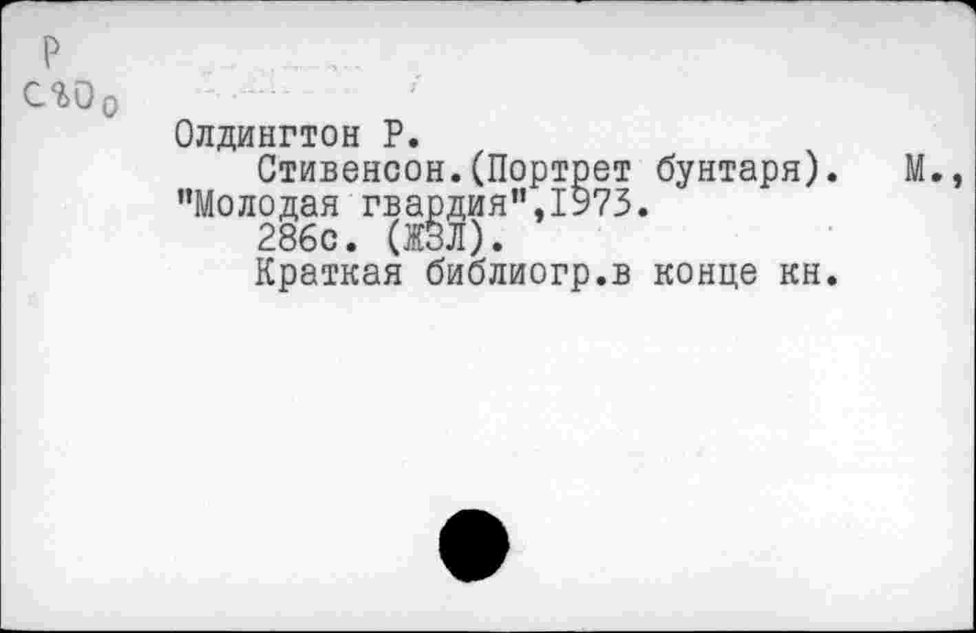 ﻿с%00
Олдингтон Р.
Стивенсон.(Портрет бунтаря). "Молодая гвардия",1973.
286с. (ЖЗЛ).
Краткая библиогр.в конце кн.
М.,